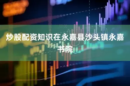 炒股配资知识在永嘉县沙头镇永嘉书院