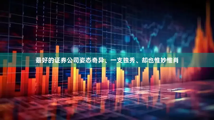 最好的证券公司姿态奇异、一支独秀、却也惟妙惟肖