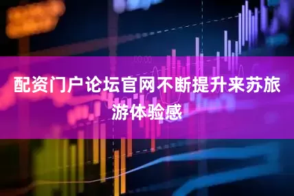 配资门户论坛官网不断提升来苏旅游体验感
