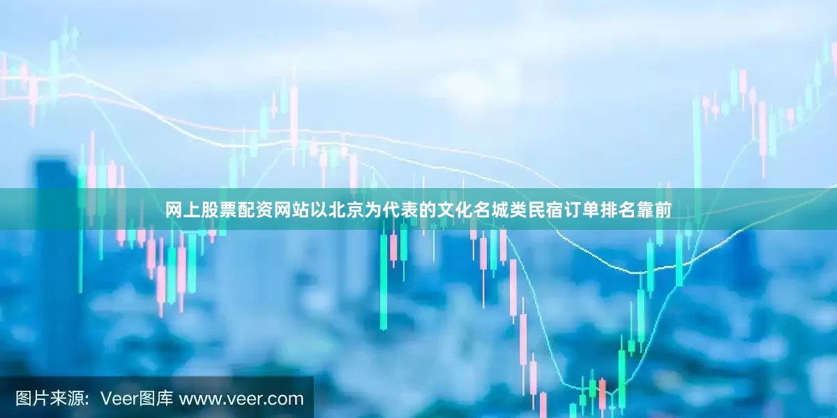 网上股票配资网站以北京为代表的文化名城类民宿订单排名靠前
