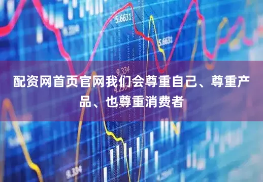 配资网首页官网我们会尊重自己、尊重产品、也尊重消费者