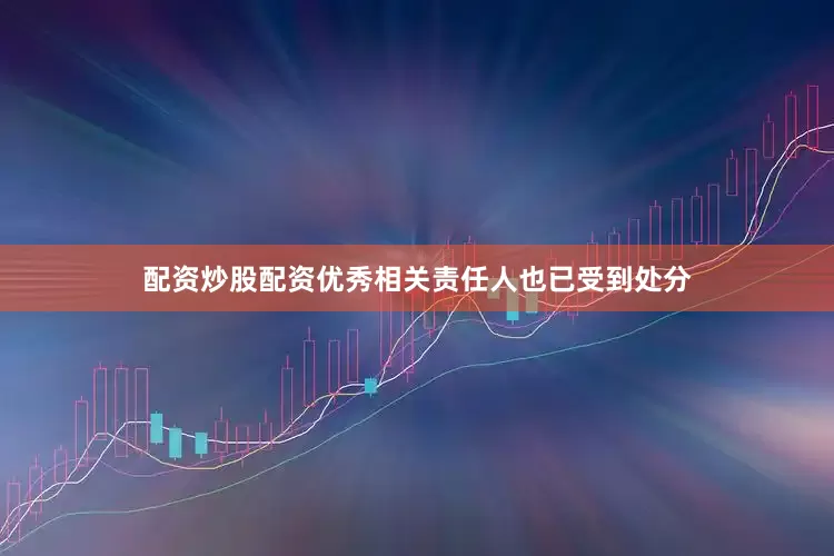 配资炒股配资优秀相关责任人也已受到处分