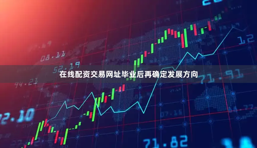 在线配资交易网址毕业后再确定发展方向