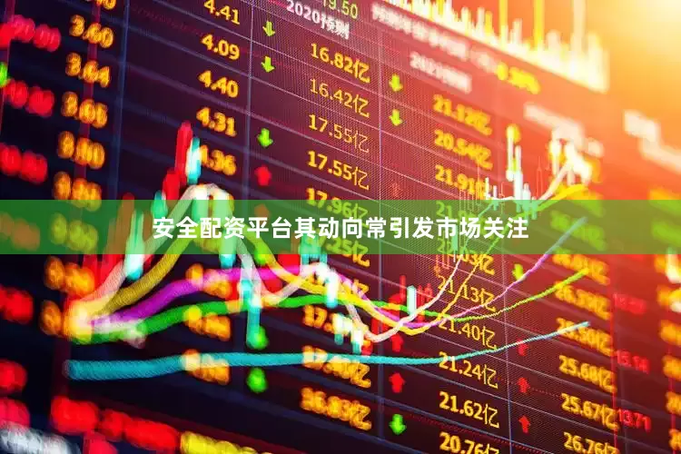 安全配资平台其动向常引发市场关注