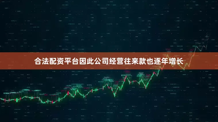 合法配资平台因此公司经营往来款也逐年增长