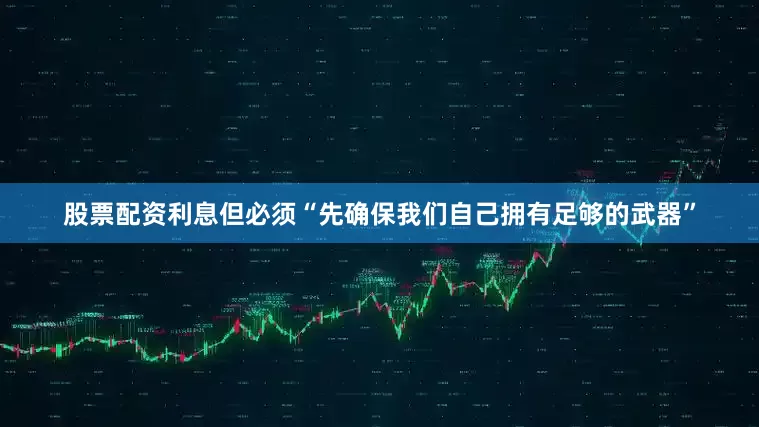 股票配资利息但必须“先确保我们自己拥有足够的武器”