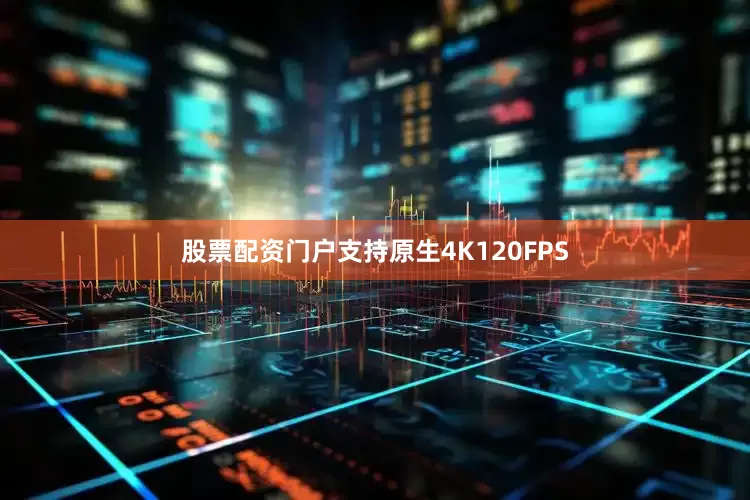 股票配资门户支持原生4K120FPS