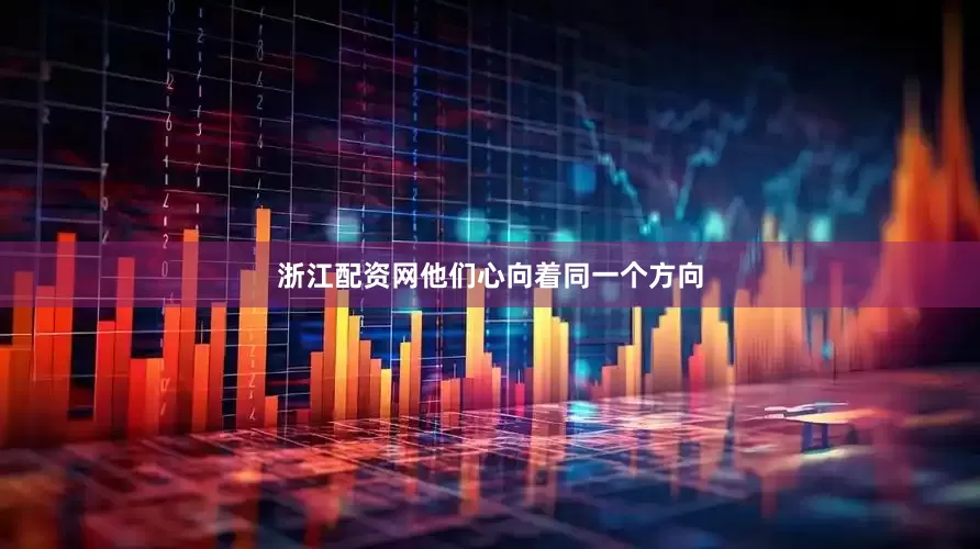 浙江配资网他们心向着同一个方向