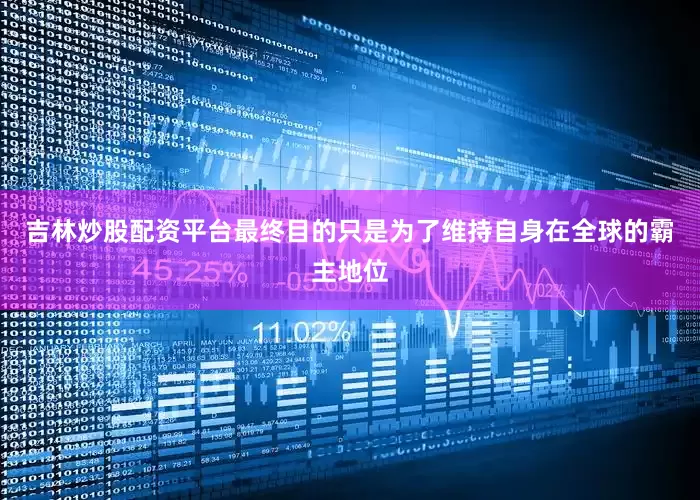 吉林炒股配资平台最终目的只是为了维持自身在全球的霸主地位