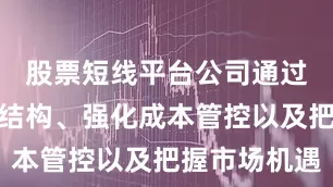股票短线平台公司通过优化业务结构、强化成本管控以及把握市场机遇