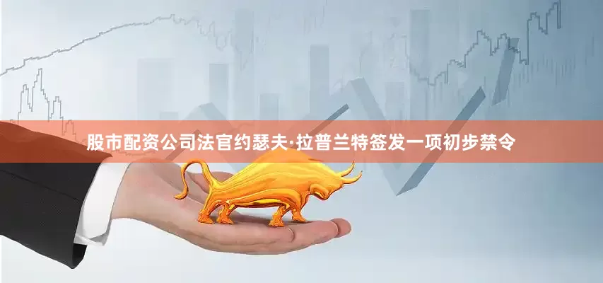 股市配资公司　　法官约瑟夫·拉普兰特签发一项初步禁令