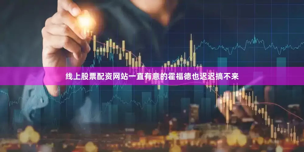 线上股票配资网站一直有意的霍福德也迟迟搞不来