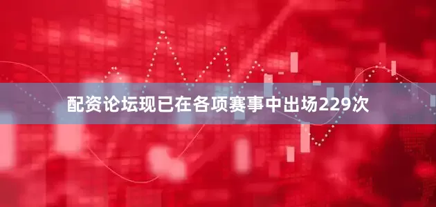 配资论坛现已在各项赛事中出场229次