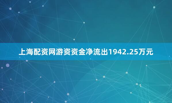 上海配资网游资资金净流出1942.25万元