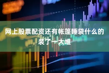 网上股票配资还有帐篷睡袋什么的装了一大堆