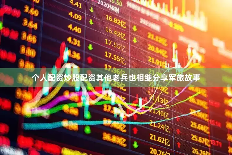 个人配资炒股配资其他老兵也相继分享军旅故事