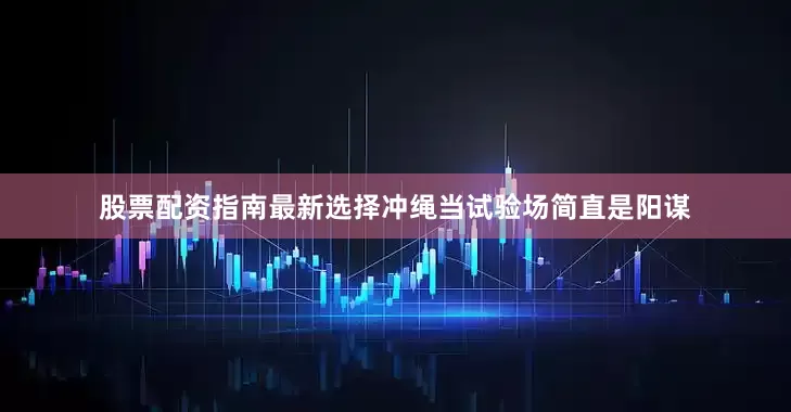 股票配资指南最新选择冲绳当试验场简直是阳谋