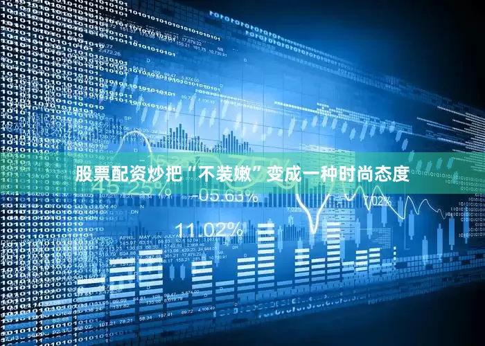 股票配资炒把“不装嫩”变成一种时尚态度