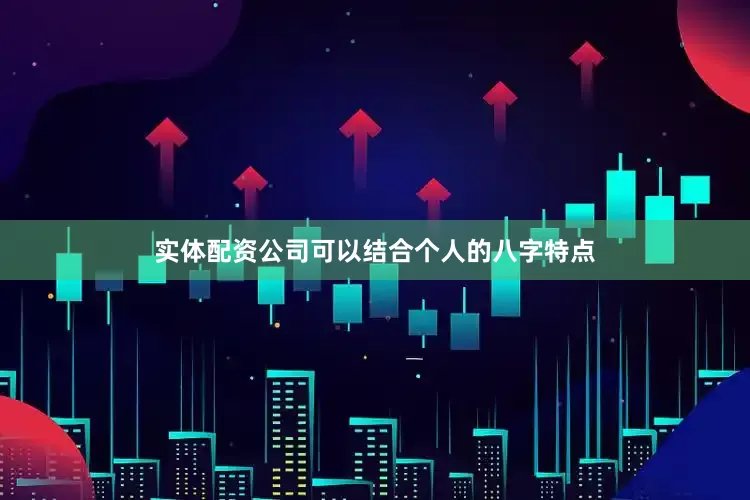 实体配资公司可以结合个人的八字特点