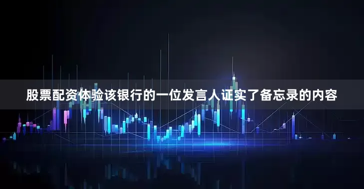 股票配资体验该银行的一位发言人证实了备忘录的内容