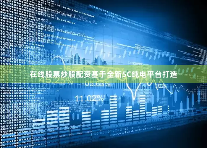 在线股票炒股配资基于全新5C纯电平台打造