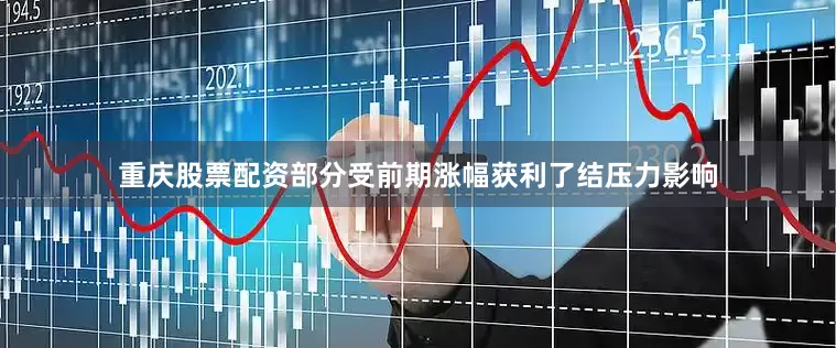 重庆股票配资部分受前期涨幅获利了结压力影响