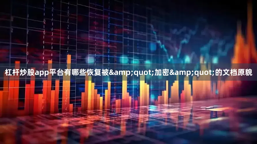 杠杆炒股app平台有哪些恢复被&quot;加密&quot;的文档原貌