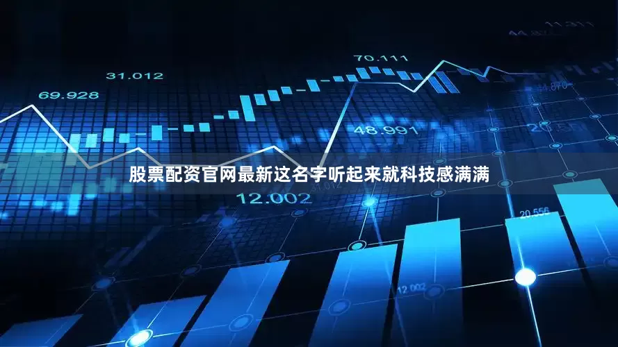 股票配资官网最新这名字听起来就科技感满满