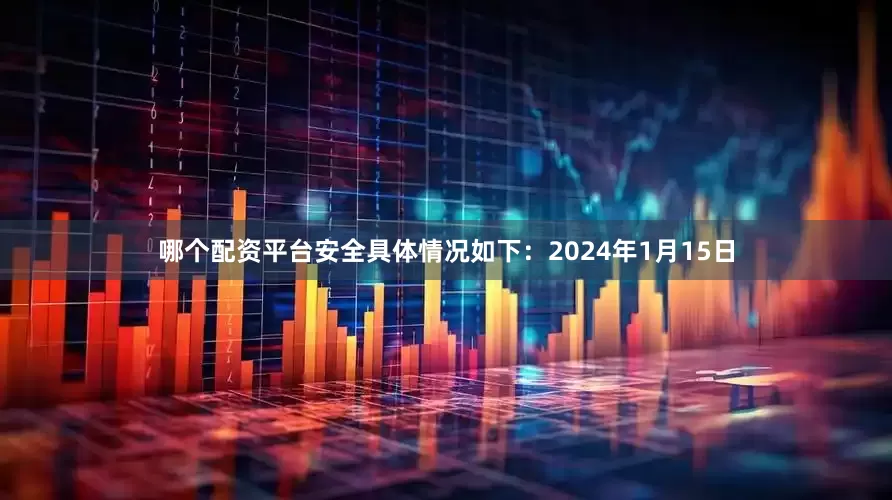 哪个配资平台安全具体情况如下：　　2024年1月15日