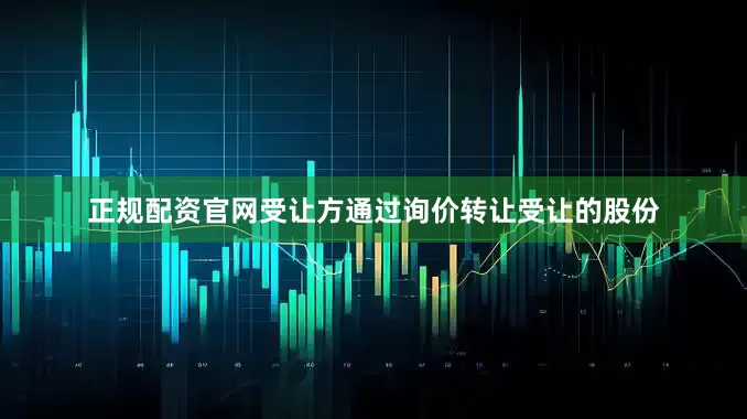 正规配资官网受让方通过询价转让受让的股份