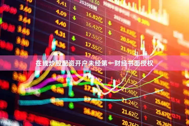 在线炒股配资开户未经第一财经书面授权