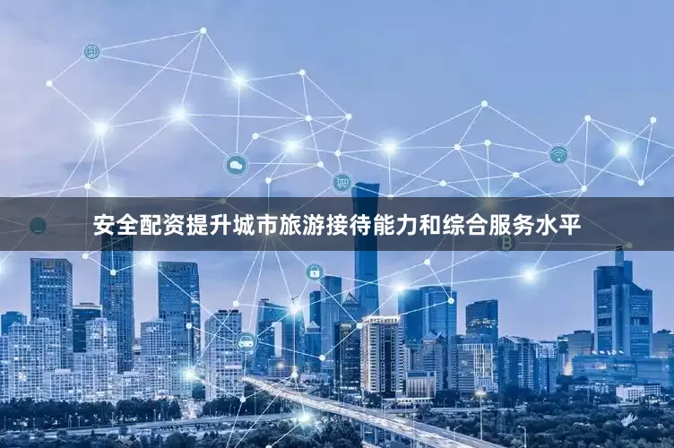 安全配资提升城市旅游接待能力和综合服务水平
