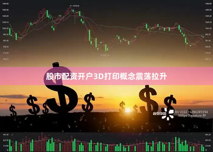 股市配资开户3D打印概念震荡拉升