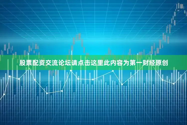 股票配资交流论坛请点击这里此内容为第一财经原创