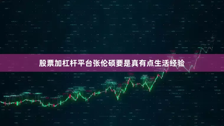 股票加杠杆平台张伦硕要是真有点生活经验