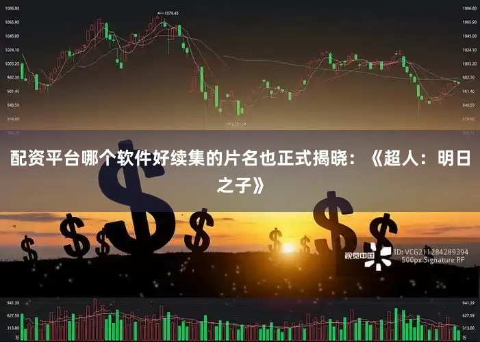配资平台哪个软件好续集的片名也正式揭晓：《超人：明日之子》