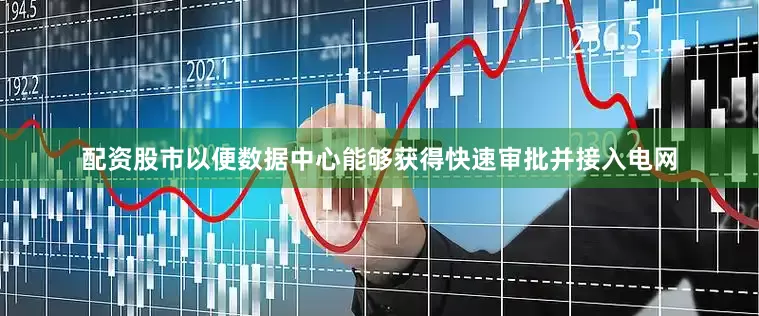 配资股市以便数据中心能够获得快速审批并接入电网