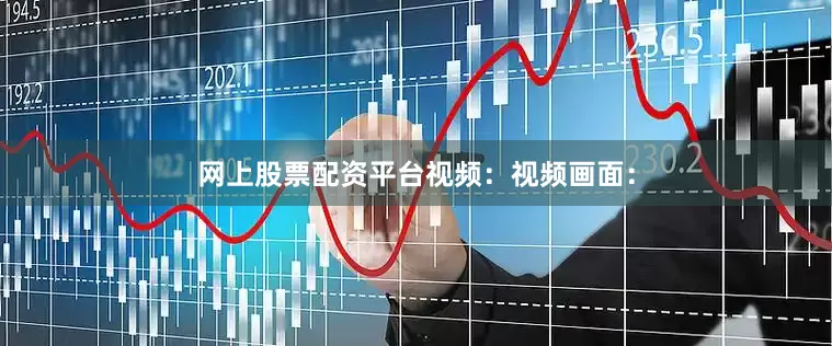 网上股票配资平台视频：视频画面：