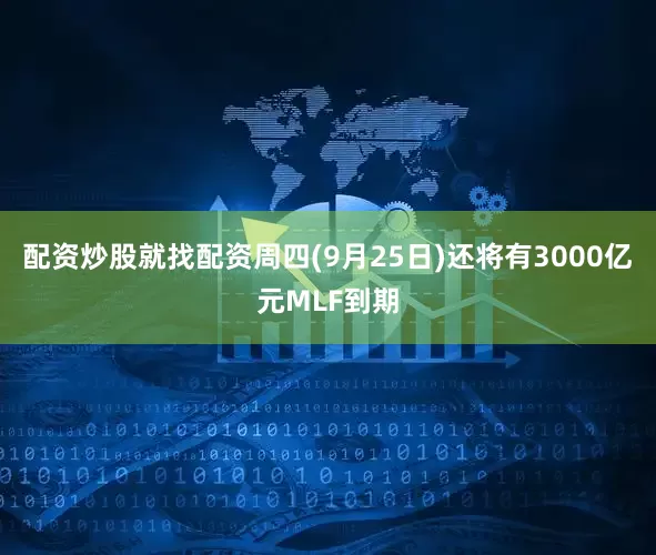 配资炒股就找配资周四(9月25日)还将有3000亿元MLF到期