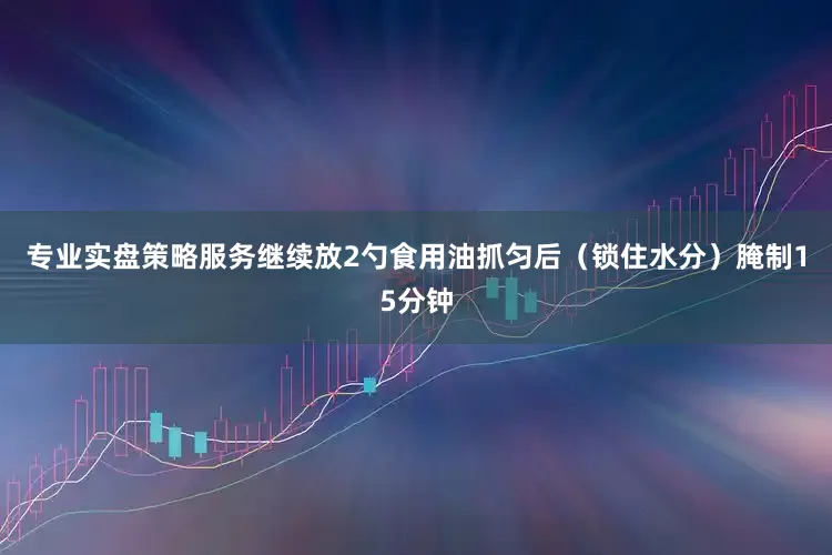 专业实盘策略服务继续放2勺食用油抓匀后（锁住水分）腌制15分钟