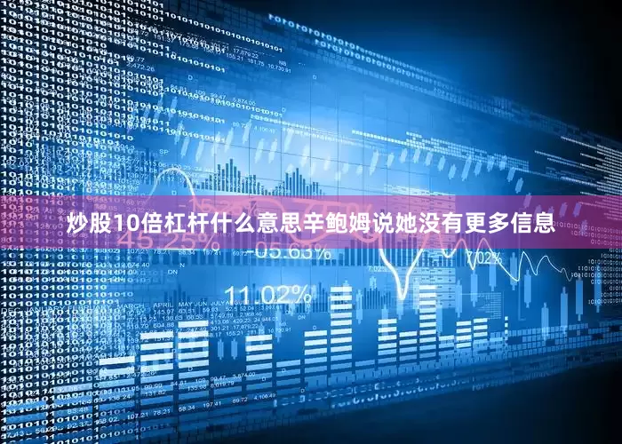 炒股10倍杠杆什么意思辛鲍姆说她没有更多信息
