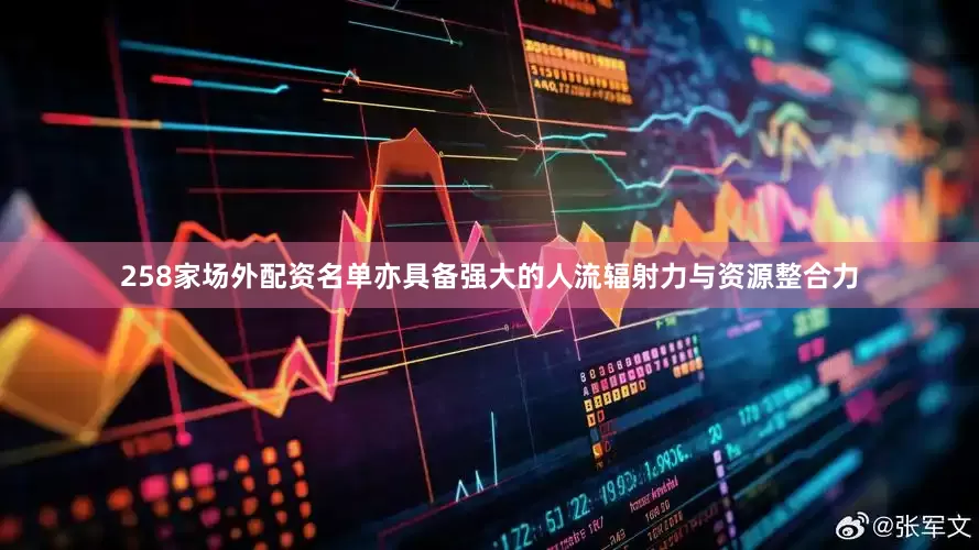 258家场外配资名单亦具备强大的人流辐射力与资源整合力