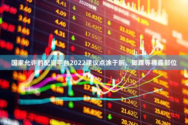 国家允许的配资平台2022建议点涂于腕、脚踝等裸露部位